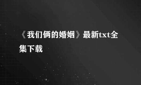 《我们俩的婚姻》最新txt全集下载