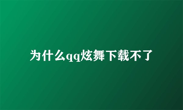 为什么qq炫舞下载不了