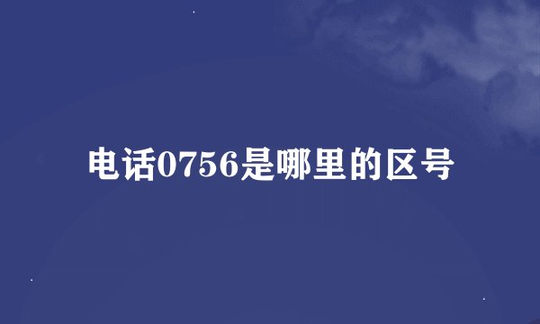 电话0756是哪里的区号