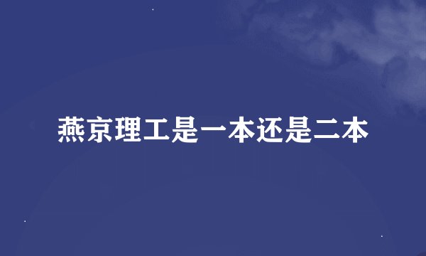 燕京理工是一本还是二本
