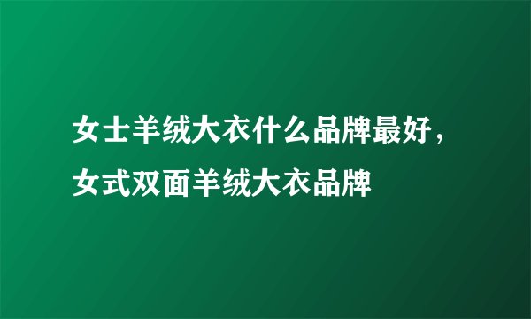 女士羊绒大衣什么品牌最好，女式双面羊绒大衣品牌