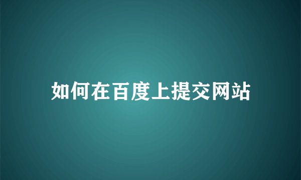 如何在百度上提交网站