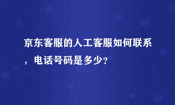 京东客服的人工客服如何联系，电话号码是多少？