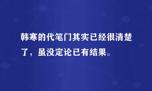 韩寒的代笔门其实已经很清楚了，虽没定论已有结果。
