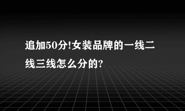 追加50分!女装品牌的一线二线三线怎么分的?