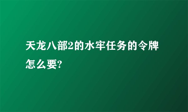 天龙八部2的水牢任务的令牌怎么要?