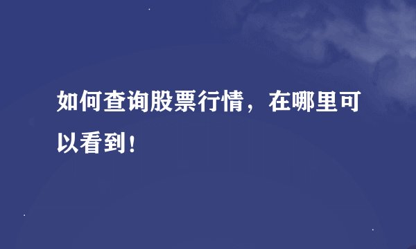 如何查询股票行情，在哪里可以看到！