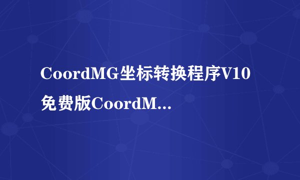CoordMG坐标转换程序V10免费版CoordMG坐标转换程序V10免费版功能简介