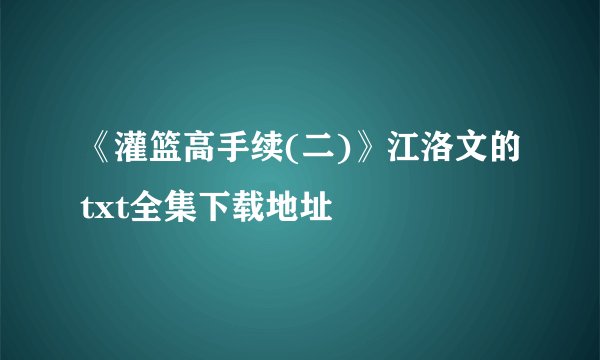 《灌篮高手续(二)》江洛文的txt全集下载地址