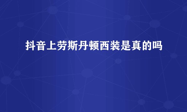 抖音上劳斯丹顿西装是真的吗