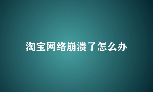 淘宝网络崩溃了怎么办