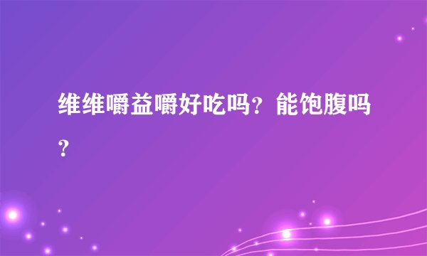 维维嚼益嚼好吃吗？能饱腹吗？