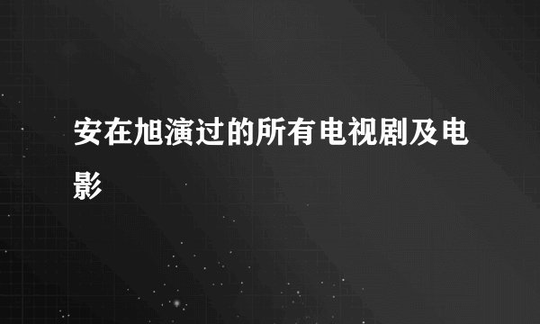 安在旭演过的所有电视剧及电影