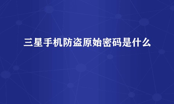 三星手机防盗原始密码是什么