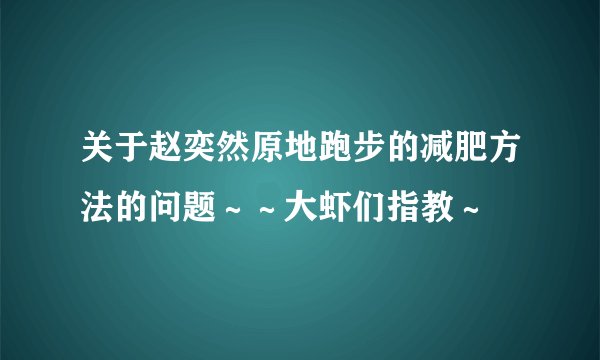 关于赵奕然原地跑步的减肥方法的问题～～大虾们指教～
