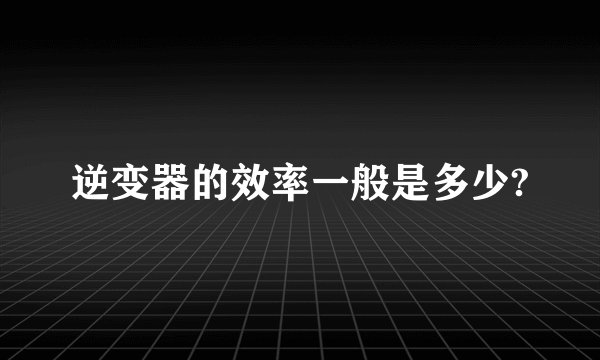 逆变器的效率一般是多少?