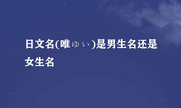 日文名(唯ゅぃ)是男生名还是女生名