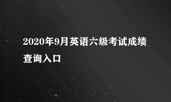 2020年9月英语六级考试成绩查询入口
