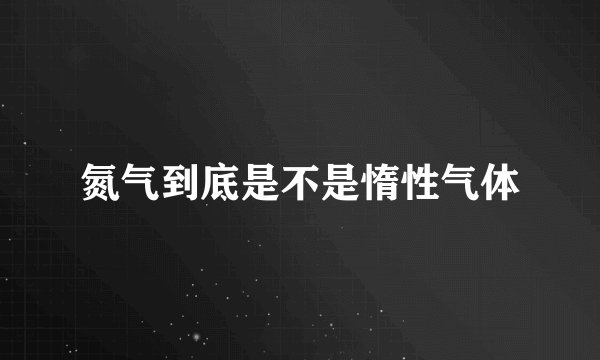 氮气到底是不是惰性气体