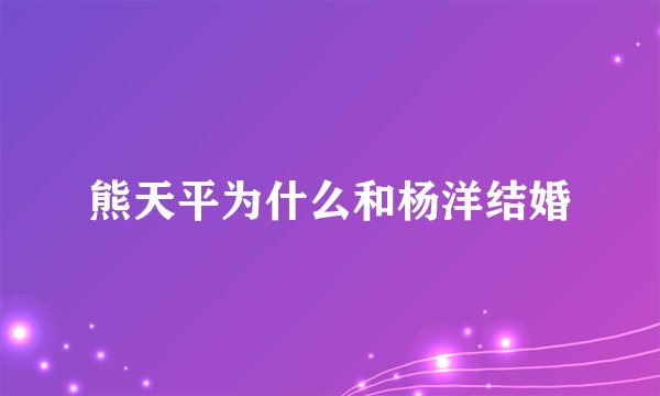 熊天平为什么和杨洋结婚