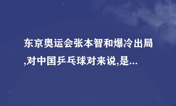 东京奥运会张本智和爆冷出局,对中国乒乓球对来说,是好事还是坏事?