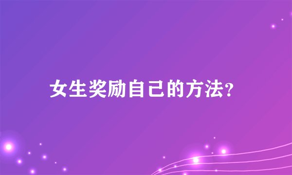 女生奖励自己的方法？