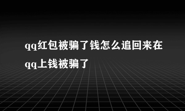 qq红包被骗了钱怎么追回来在qq上钱被骗了