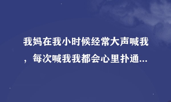 我妈在我小时候经常大声喊我，每次喊我我都会心里扑通扑通的跳，现在我都二十多岁了，还很自卑怎么办？