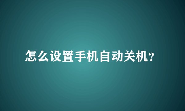 怎么设置手机自动关机？