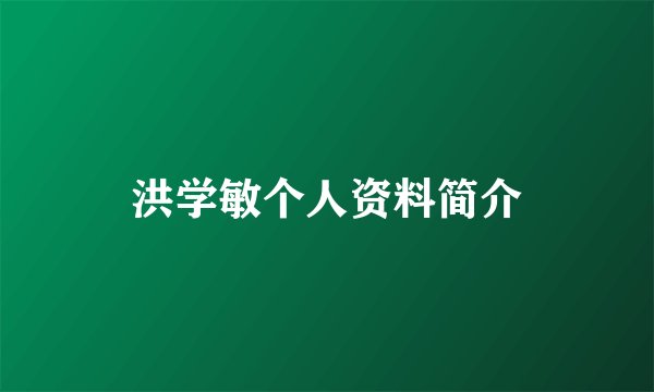 洪学敏个人资料简介