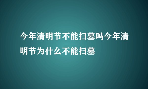 今年清明节不能扫墓吗今年清明节为什么不能扫墓