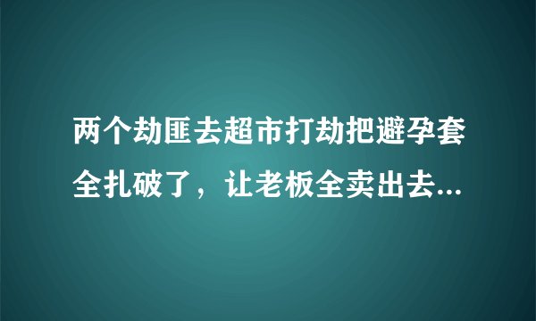两个劫匪去超市打劫把避孕套全扎破了，让老板全卖出去 是什么电影？