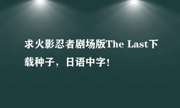 求火影忍者剧场版The Last下载种子，日语中字！