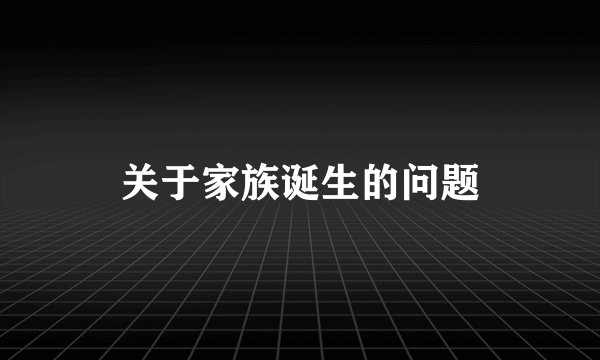 关于家族诞生的问题