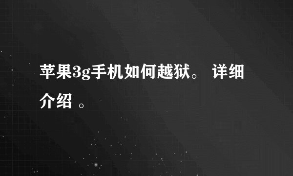 苹果3g手机如何越狱。 详细介绍 。