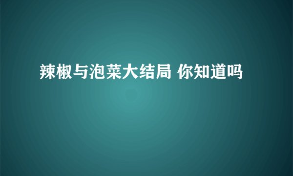 辣椒与泡菜大结局 你知道吗