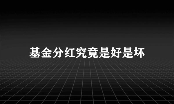 基金分红究竟是好是坏