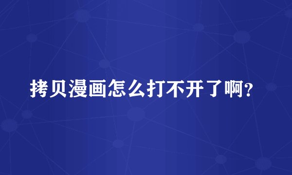 拷贝漫画怎么打不开了啊？