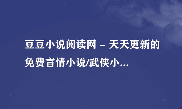 豆豆小说阅读网 - 天天更新的免费言情小说/武侠小说网 - 百度为啥手机登陆不上？