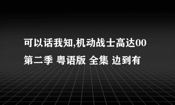 可以话我知,机动战士高达00第二季 粤语版 全集 边到有