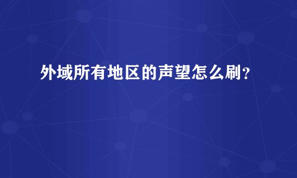 外域所有地区的声望怎么刷?