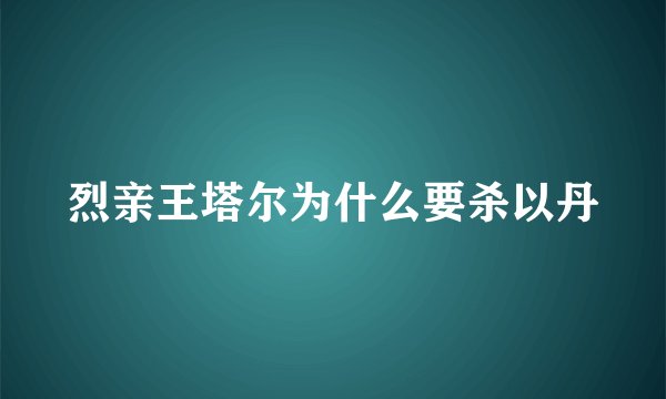 烈亲王塔尔为什么要杀以丹