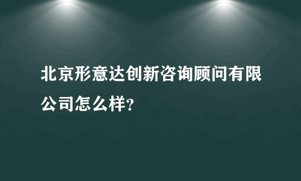北京形意达创新咨询顾问有限公司怎么样？