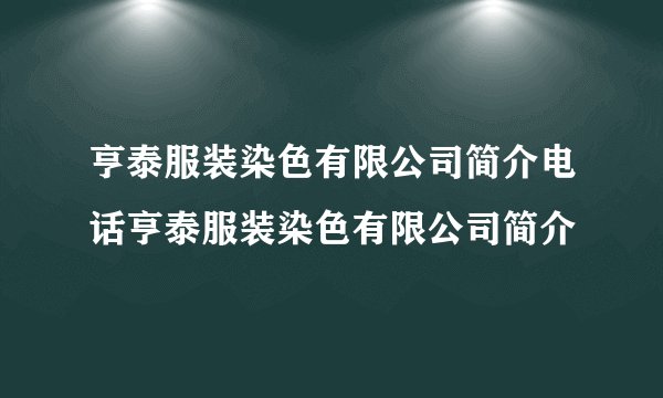 亨泰服装染色有限公司简介电话亨泰服装染色有限公司简介