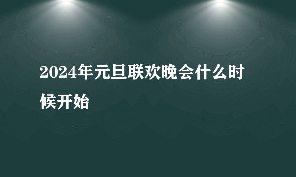 2024年元旦联欢晚会什么时候开始