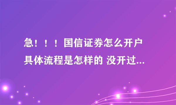 急！！！国信证券怎么开户 具体流程是怎样的 没开过希望有心人能帮帮忙