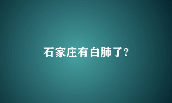 石家庄有白肺了?
