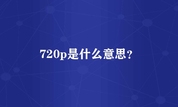 720p是什么意思？