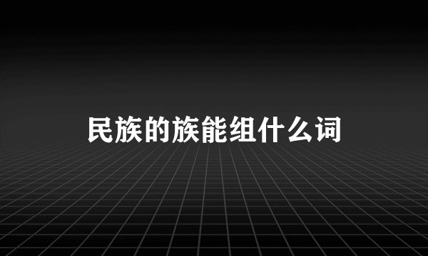 民族的族能组什么词