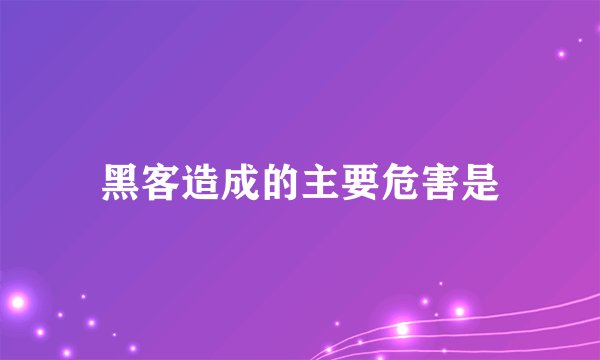 黑客造成的主要危害是